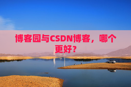 博客园与CSDN博客，哪个更好？